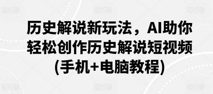 历史解说新玩法，AI助你轻松创作历史解说短视频(手机+电脑教程)-哔搭谋事网-原创客谋事网