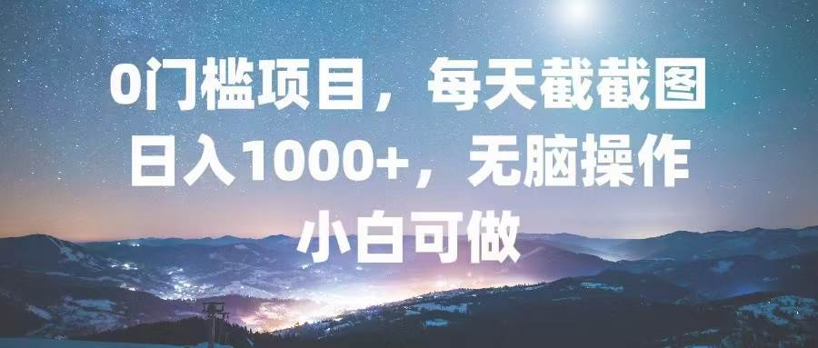 （13160期）0门槛项目，每天截截图，日入1000+，轻松无脑，小白可做-哔搭谋事网-原创客谋事网