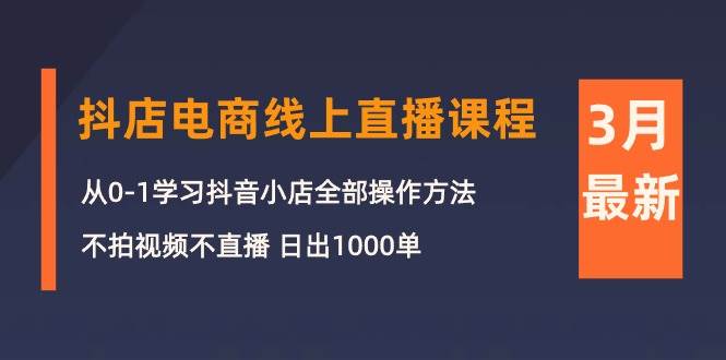 （10140期）3月抖店电商线上直播课程：从0-1学习抖音小店，不拍视频不直播 日出1000单-哔搭谋事网-原创客谋事网