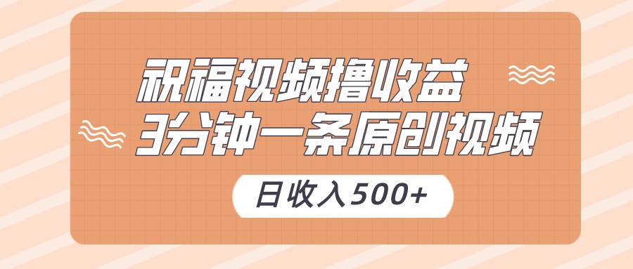 祝福视频撸收益，3分钟一条原创视频，日收入500+（附送素材）-哔搭谋事网-原创客谋事网