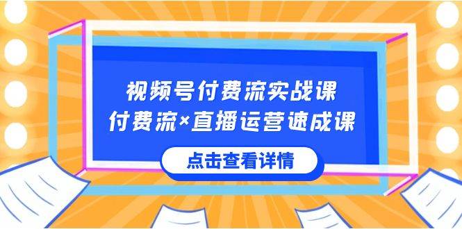 视频号付费流实战课，付费流×直播运营速成课，让你快速掌握视频号核心运营技能-哔搭谋事网-原创客谋事网