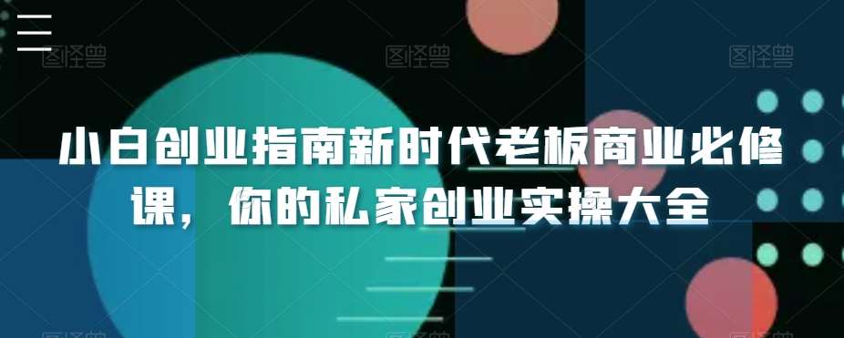 小白创业指南新时代老板商业必修课，你的私家创业实操大全-哔搭谋事网-原创客谋事网