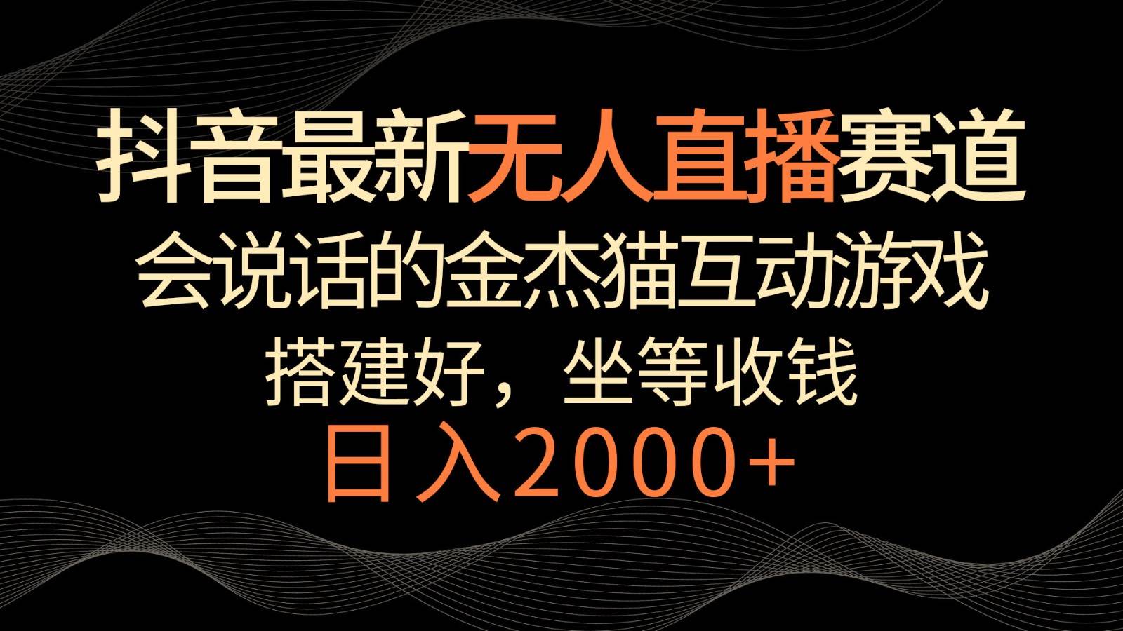 抖音最新无人直播赛道，日入2000+，会说话的金杰猫互动小游戏，礼物收不停-哔搭谋事网-原创客谋事网