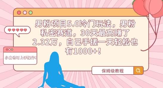 男粉项目5.0冷门玩法，男粉私密赛道，30天最高赚了2.32万，自己手搓一天轻松也有1000+【揭秘】-哔搭谋事网-原创客谋事网