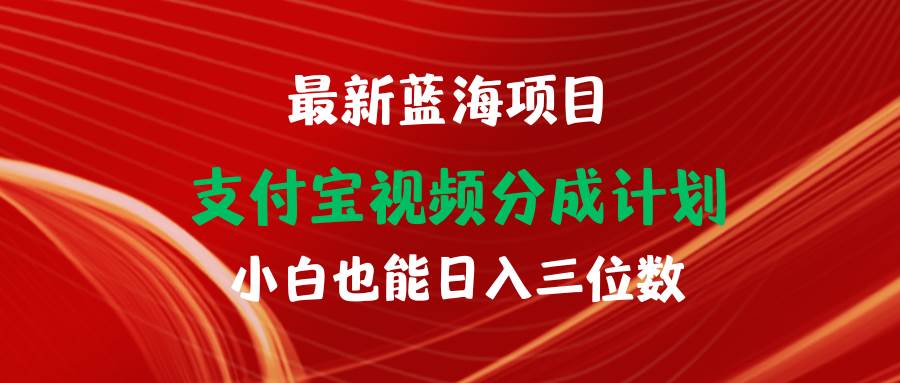 （9939期）最新蓝海项目 支付宝视频频分成计划 小白也能日入三位数-哔搭谋事网-原创客谋事网