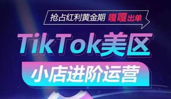 TikTok Shop美区小店进阶运营，抢占红利黄金期 嘎嘎出单-哔搭谋事网-原创客谋事网