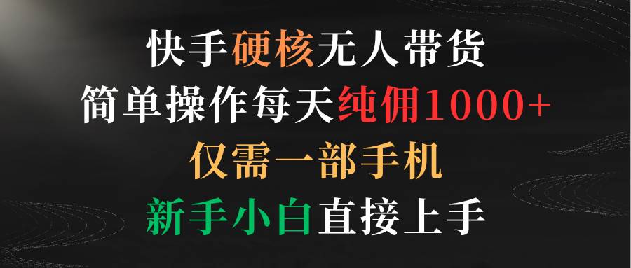 （9475期）快手硬核无人带货，简单操作每天纯佣1000+,仅需一部手机，新手小白直接上手-哔搭谋事网-原创客谋事网