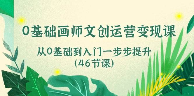 0基础画师文创运营变现课，从0基础到入门一步步提升（46节课）-哔搭谋事网-原创客谋事网