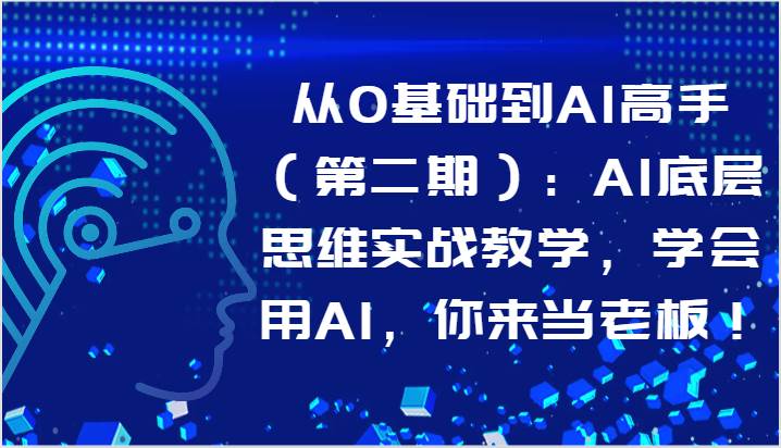 从0基础到AI高手（第二期）：AI底层思维实战教学，学会用AI，你来当老板！-哔搭谋事网-原创客谋事网