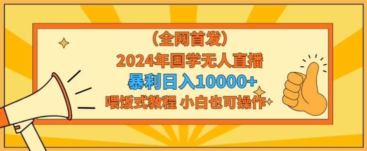 全网首发2024年国学无人直播暴力日入1w，加喂饭式教程，小白也可操作【揭秘】-哔搭谋事网-原创客谋事网