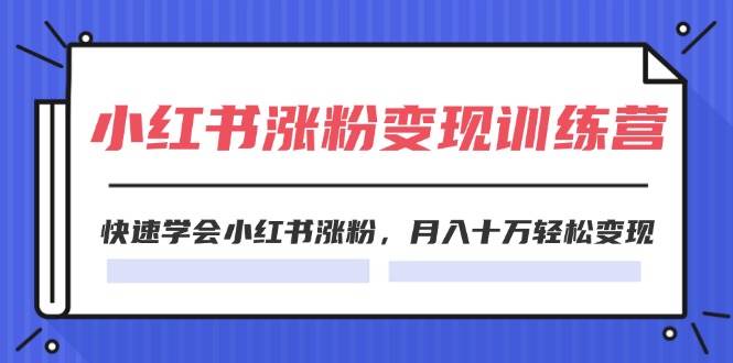 2024小红书19天涨粉变现特训营，快速学会小红书涨粉，月入十万轻松变现（42节）-哔搭谋事网-原创客谋事网