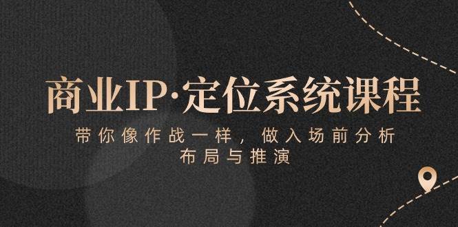 （10309期）商业IP·定位系统课程：带你像 作战一样，做入场 前分析，布局与推演-哔搭谋事网-原创客谋事网