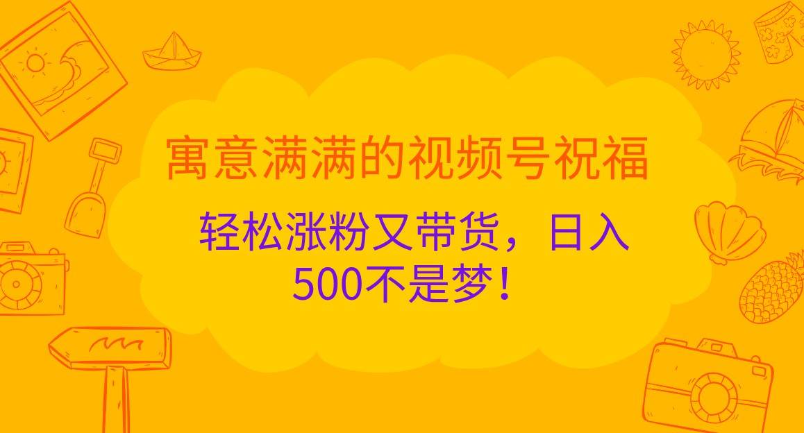 寓意满满的视频号祝福，轻松涨粉又带货，日入500不是梦！-哔搭谋事网-原创客谋事网