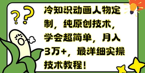 冷知识动画人物定制，纯原创技术，学会超简单，月入3万+，最详细实操技术教程【揭秘】-哔搭谋事网-原创客谋事网