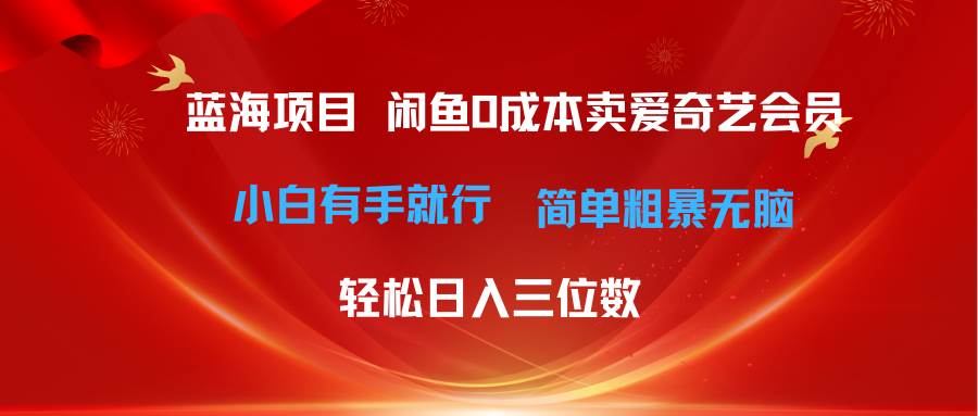 （10784期）最新蓝海项目咸鱼零成本卖爱奇艺会员小白有手就行 无脑操作轻松日入三位数-哔搭谋事网-原创客谋事网