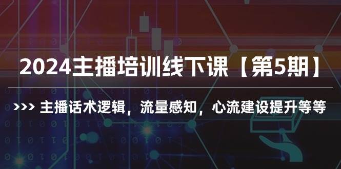 （10161期）2024主播培训线下课【第5期】主播话术逻辑，流量感知，心流建设提升等等-哔搭谋事网-原创客谋事网