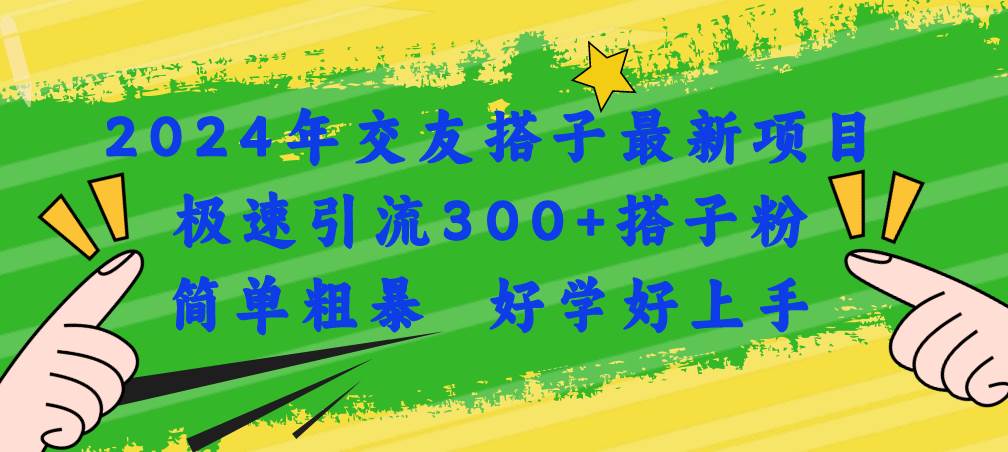 （11259期）2024年交友搭子最新项目，极速引流300+搭子粉，简单粗暴，好学好上手-哔搭谋事网-原创客谋事网