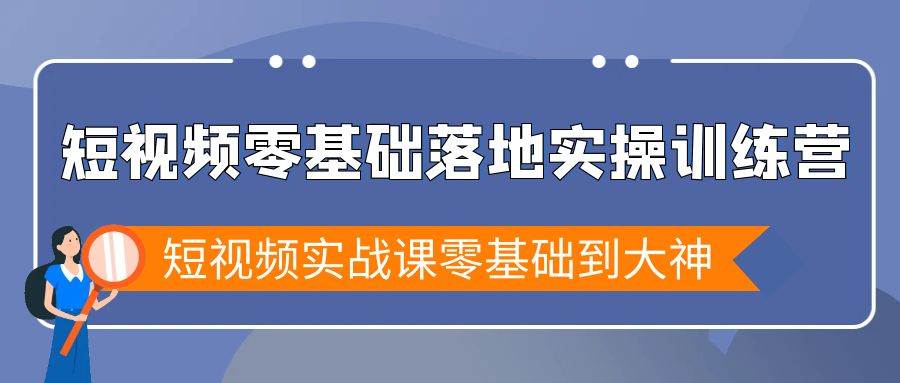 （9051期）短视频零基础落地实战特训营，短视频实战课零基础到大神-哔搭谋事网-原创客谋事网