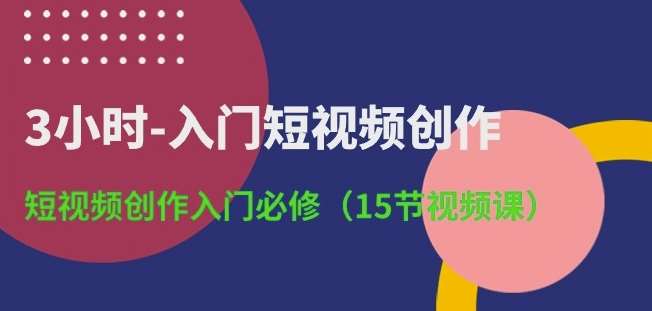 3小时-入门短视频创作：短视频创作入门必修(15节视频课)-哔搭谋事网-原创客谋事网