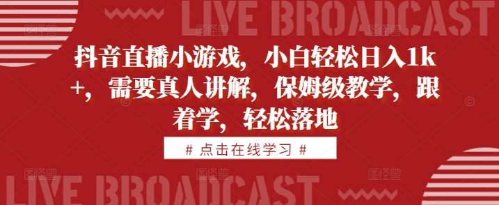 抖音直播小游戏，小白轻松日入1k+，需要真人讲解，保姆级教学，跟着学，轻松落地【揭秘】-哔搭谋事网-原创客谋事网