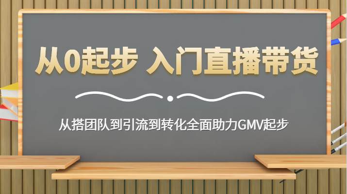 从0起步 入门直播带货 从搭团队到引流到转化全面助力GMV起步-哔搭谋事网-原创客谋事网