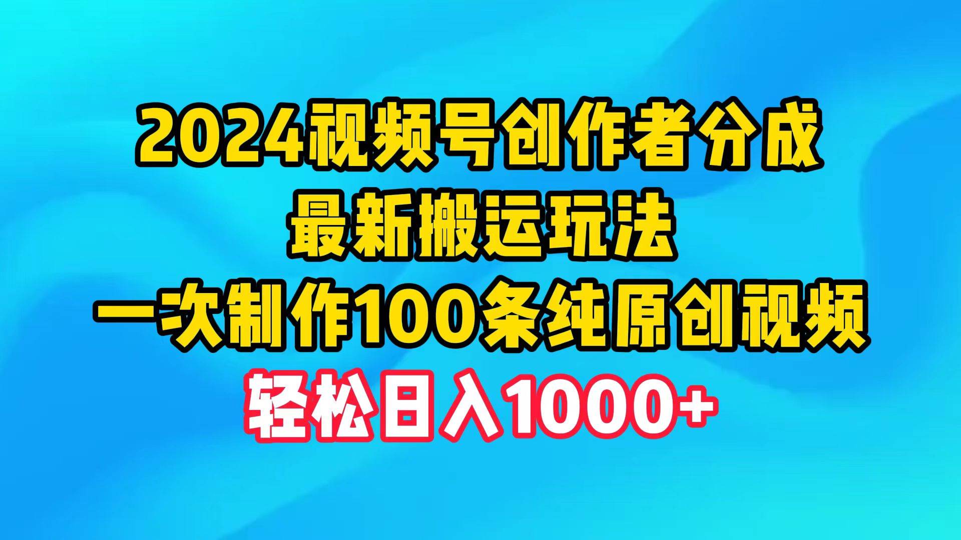 （9989期）2024视频号创作者分成，最新搬运玩法，一次制作100条纯原创视频，日入1000+-哔搭谋事网-原创客谋事网