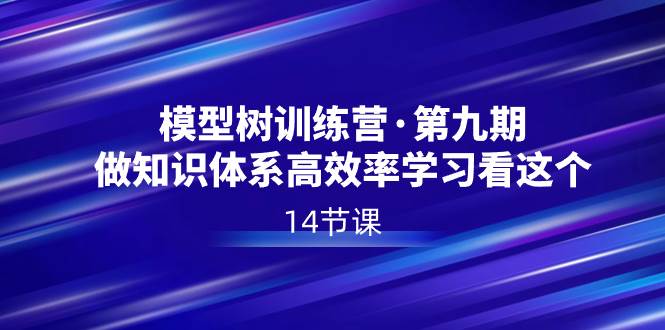 （8725期）模型树特训营·第九期，做知识体系高效率学习看这个（14节课）-哔搭谋事网-原创客谋事网