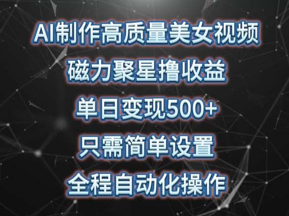 AI制作高质量美女视频，磁力聚星撸收益，单日变现500+，只需简单设置，全程自动化操作【揭秘】-哔搭谋事网-原创客谋事网