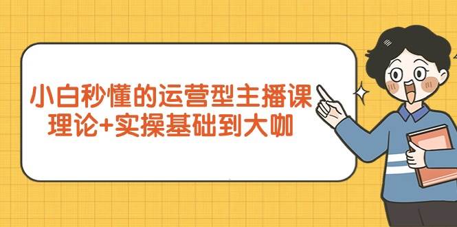 （9473期）小白秒懂的运营型主播课，理论+实操基础到大咖（7节视频课）-哔搭谋事网-原创客谋事网