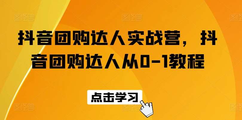 抖音团购达人实战营，抖音团购达人从0-1教程-哔搭谋事网-原创客谋事网