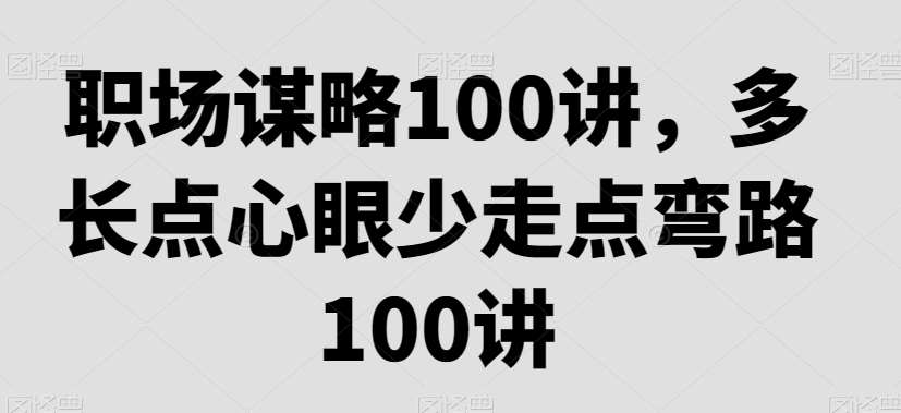 职场谋略100讲，多长点心眼少走点弯路-哔搭谋事网-原创客谋事网