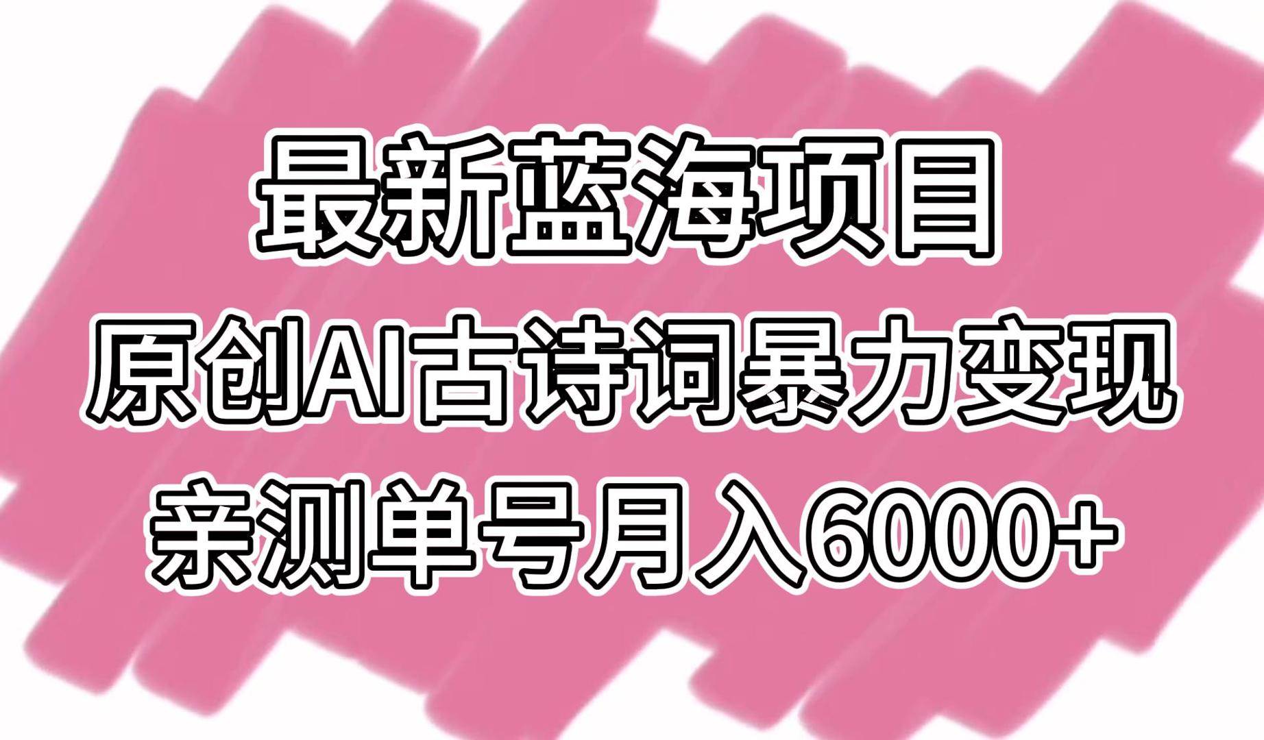 最新蓝海项目，原创AI古诗词暴力变现，亲测单号月入6000+-哔搭谋事网-原创客谋事网