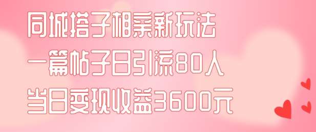 同城搭子相亲新玩法一篇帖子引流80人当日变现3600元(项目教程+实操教程)【揭秘】-哔搭谋事网-原创客谋事网