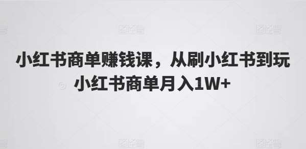 小红书商单赚钱课，从刷小红书到玩小红书商单月入1W+-哔搭谋事网-原创客谋事网