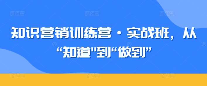 知识营销训练营·实战班，从“知道”到“做到”-哔搭谋事网-原创客谋事网