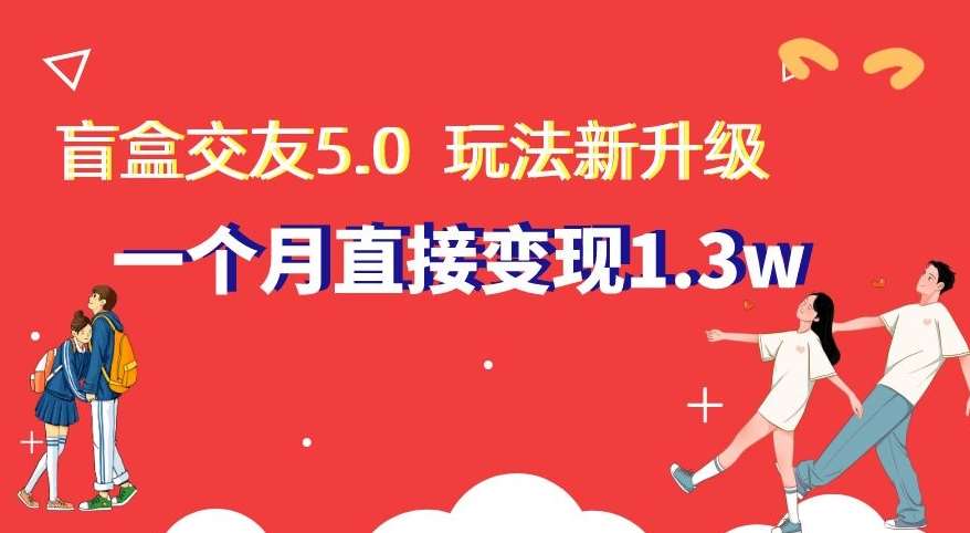 盲盒交友5.0，玩法全新升级，一个月直接变现1.3W，新手小白轻松上手【揭秘】-哔搭谋事网-原创客谋事网