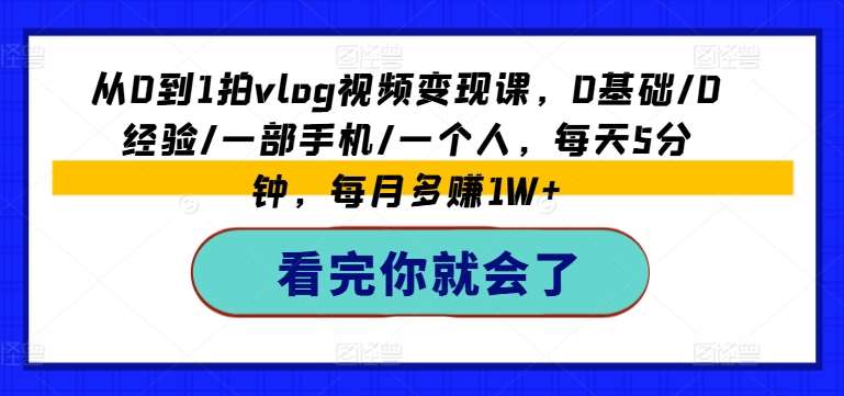 从0到1拍vlog视频变现课，0基础/0经验/一部手机/一个人，每天5分钟，每月多赚1W+-哔搭谋事网-原创客谋事网