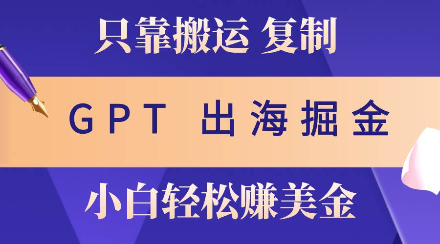 （10637期）出海掘金搬运，赚老外美金，月入3w+，仅需GPT粘贴复制，小白也能玩转-哔搭谋事网-原创客谋事网