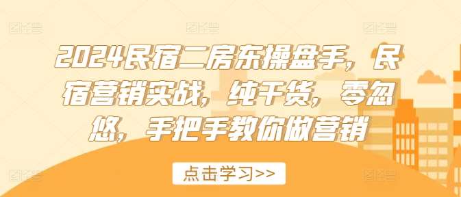 2024民宿二房东操盘手，民宿营销实战，纯干货，零忽悠，手把手教你做营销-哔搭谋事网-原创客谋事网