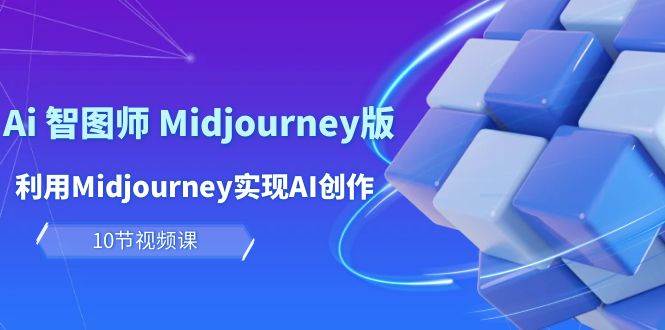 （10066期）玩赚Ai 智图师 Midjourney版：利用Midjourney实现AI创作及变现（10节课）-哔搭谋事网-原创客谋事网