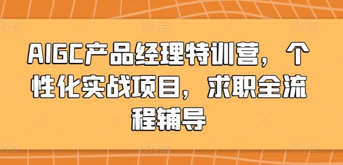 AIGC产品经理特训营，个性化实战项目，求职全流程辅导-哔搭谋事网-原创客谋事网