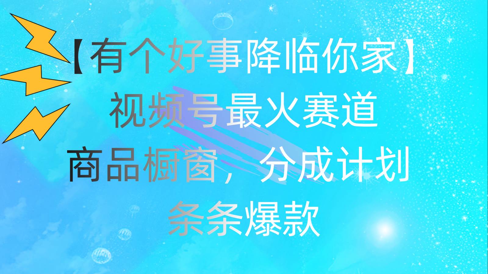 （11564期）有个好事 降临你家：视频号最火赛道，商品橱窗，分成计划 条条爆款，每…-哔搭谋事网-原创客谋事网