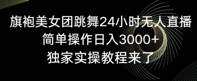 旗袍美女团跳舞24小时无人直播，简单操作日入3000+，独家实操教程来了【揭秘】-哔搭谋事网-原创客谋事网