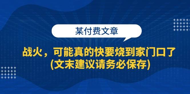 某付费文章：战火，可能真的快要烧到家门口了 (文末建议请务必保存)-哔搭谋事网-原创客谋事网