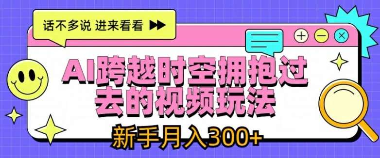 AI跨越时空拥抱过去的视频玩法，新手月入3000+【揭秘】-哔搭谋事网-原创客谋事网