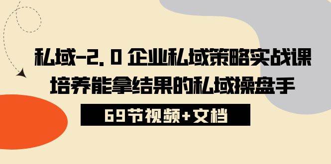 （10345期）私域-2.0 企业私域策略实战课，培养能拿结果的私域操盘手 (69节视频+文档)-哔搭谋事网-原创客谋事网