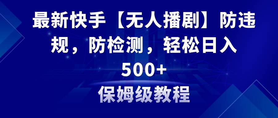 （8856期）最新快手【无人播剧】防违规，防检测，多种变现方式，日入500+教程+素材-哔搭谋事网-原创客谋事网