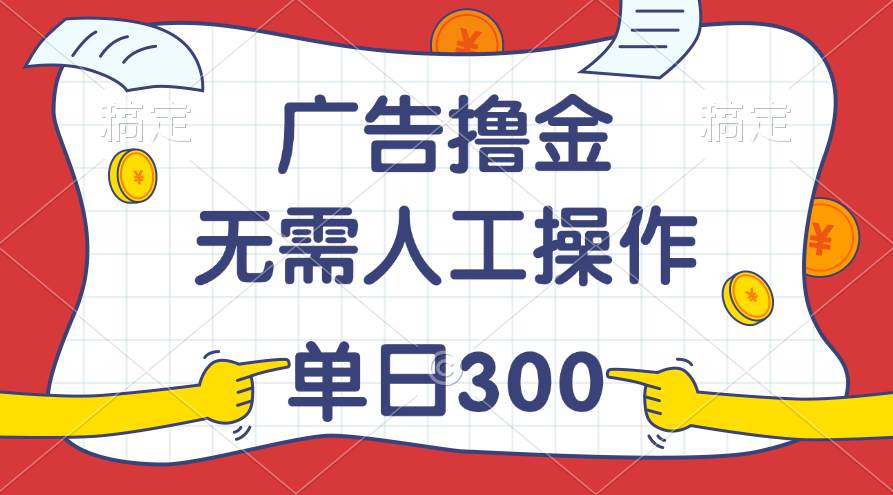 （11408期）最新教程！广告撸金，无需人工操作，单日收入300+-哔搭谋事网-原创客谋事网