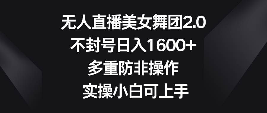 （8913期）无人直播美女舞团2.0，不封号日入1600+，多重防非操作， 实操小白可上手-哔搭谋事网-原创客谋事网