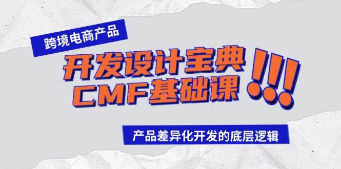 （9611期）跨境电商产品开发设计宝典-CMF基础课：产品差异化开发的底层逻辑-哔搭谋事网-原创客谋事网